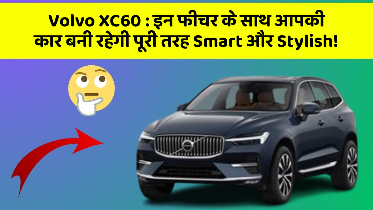 Volvo XC60: इन फीचर के साथ आपकी कार बनी रहेगी पूरी तरह Smart और Stylish!