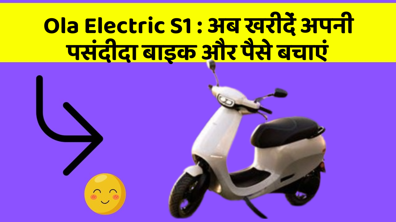 Ola Electric S1: अब खरीदें अपनी पसंदीदा बाइक और पैसे बचाएं