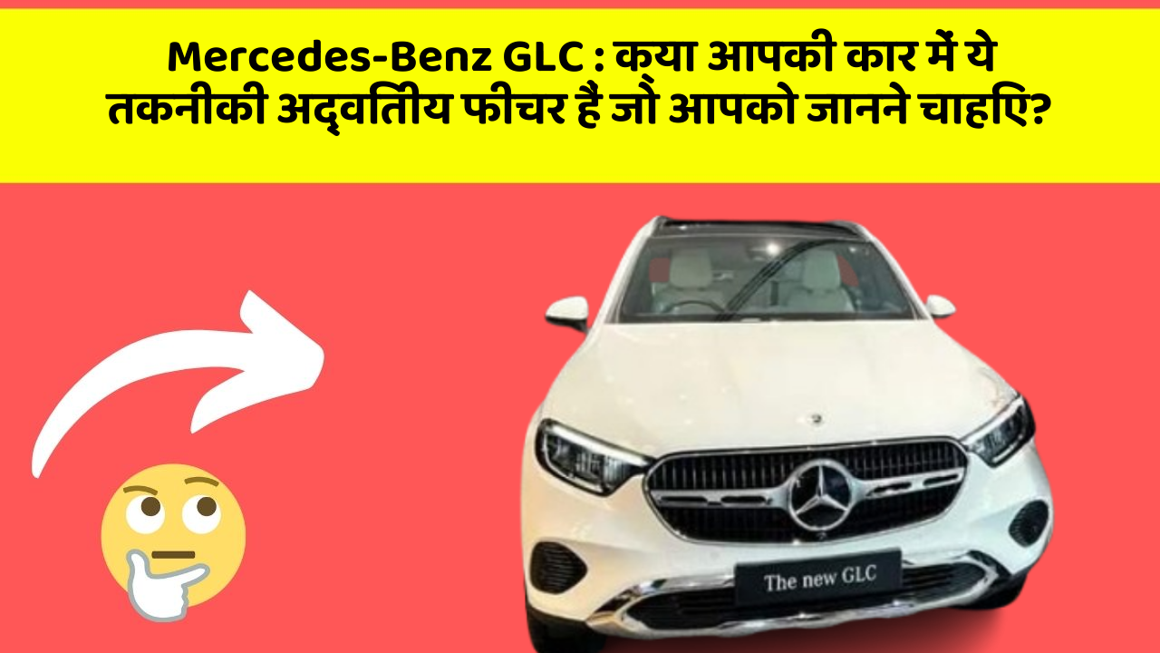 Mercedes-Benz GLC: क्या आपकी कार में ये तकनीकी अद्वितीय फीचर हैं जो आपको जानने चाहिए?
