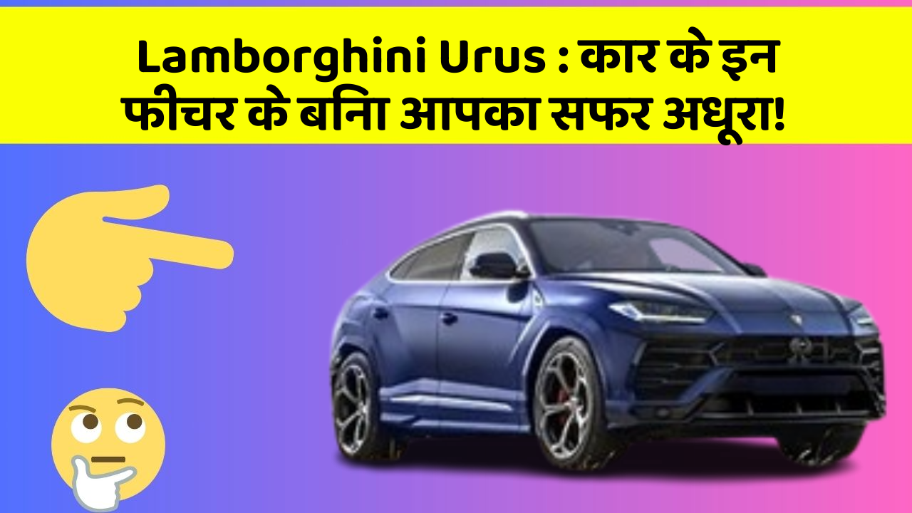 Lamborghini Urus: कार के इन फीचर के बिना आपका सफर अधूरा!