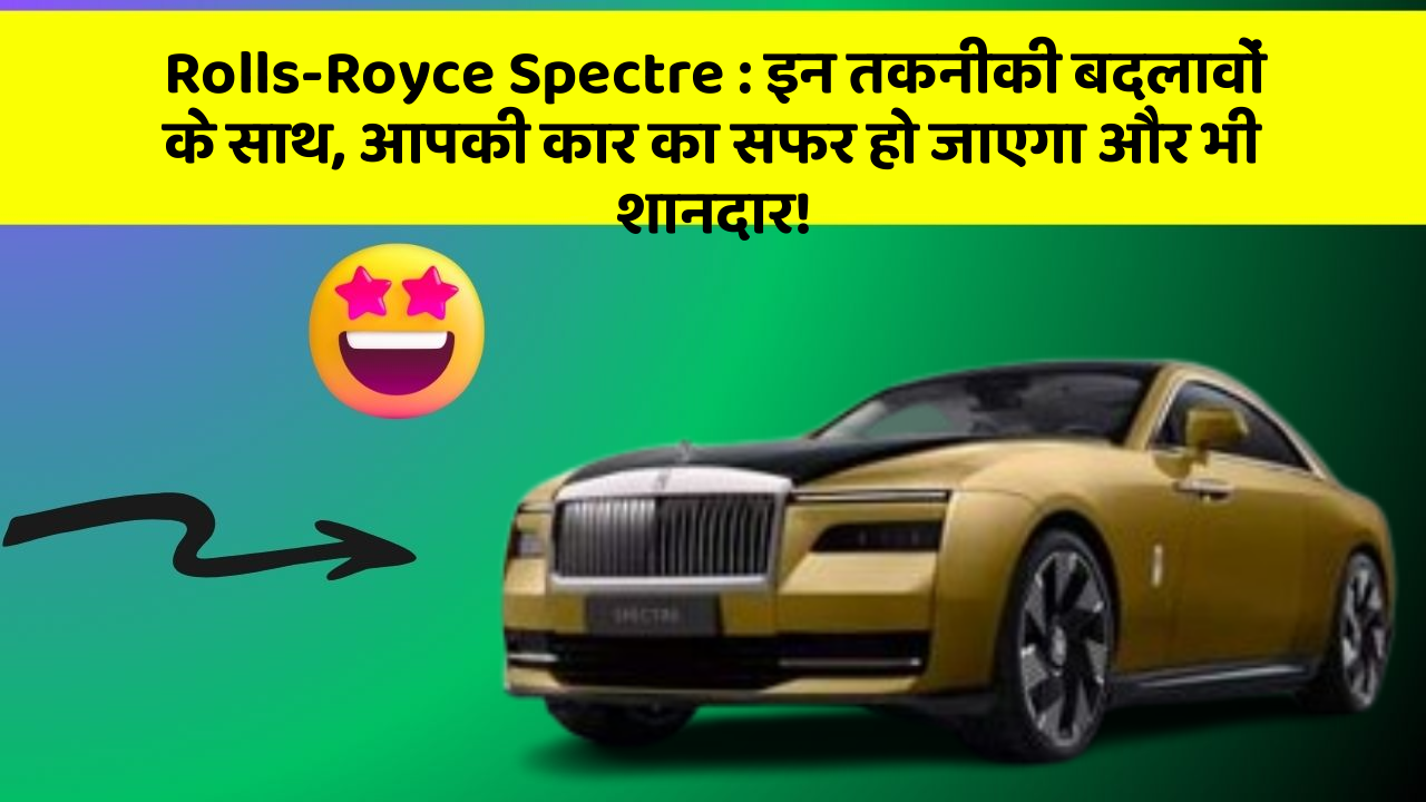 Rolls-Royce Spectre: इन तकनीकी बदलावों के साथ, आपकी कार का सफर हो जाएगा और भी शानदार!
