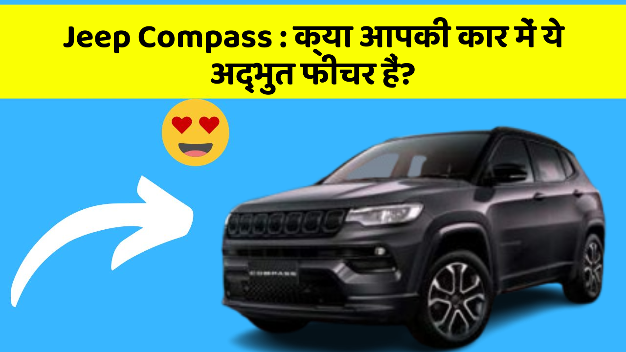 Jeep Compass: क्या आपकी कार में ये अद्भुत फीचर हैं?