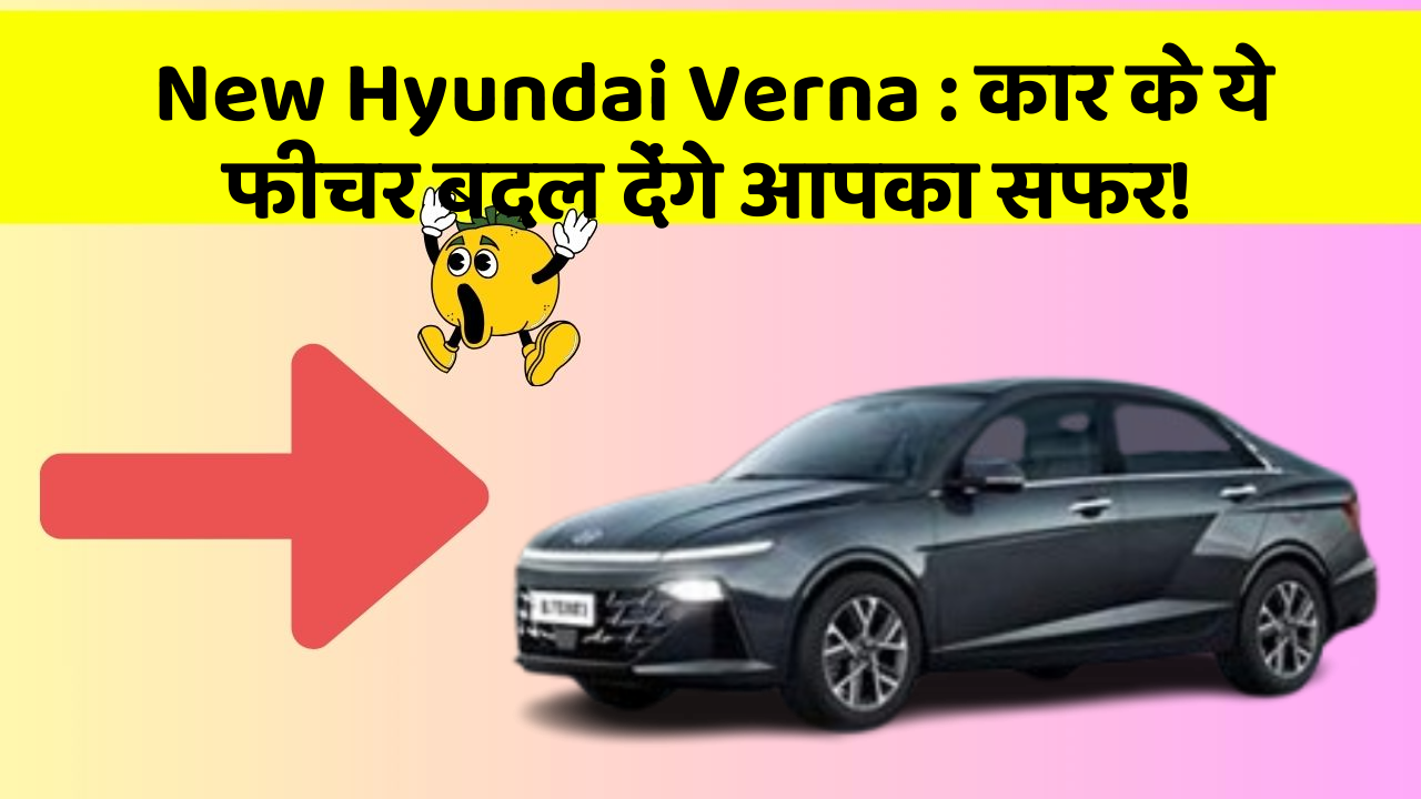 New Hyundai Verna: कार के ये फीचर बदल देंगे आपका सफर!
